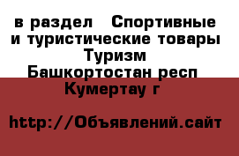  в раздел : Спортивные и туристические товары » Туризм . Башкортостан респ.,Кумертау г.